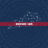 测你们会在一起吗，测字，问：我们能在一起吗