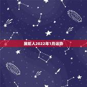 属蛇人2022年1月运势，属蛇人2022 年运势一月份