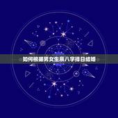 如何根据男女生辰八字择日结婚，如何根据生辰八字选择结婚的日子