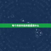 每个月份对应的星座是什么，1到12月份各星座所对应的月份？