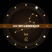 2021年什么属相的犯太岁，2021犯太岁的生肖有哪些