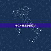 什么东西最辟邪招财，辟邪的东西有哪些 ？