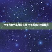 86年虎女一生财运状况 86年属虎女的最佳贵人