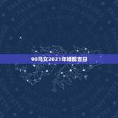 90马女2021年婚配吉日，1990年8月8号属马的男生和1996年6