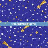 2022年蛇女运势1977年，1977年蛇女2022 年运势完整版
