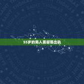 55岁的男人更容易出轨，是不是四十五岁的男人最容易出轨，为什么