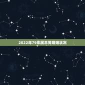 2022年79年属羊男婚姻状况，属羊男属狗女婚姻状况