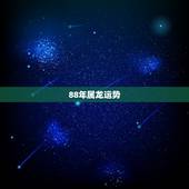 88年属龙运势，1988年十月初九出生属龙的运势