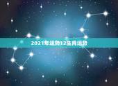 2021年运势12生肖运势，运程2021生肖年运每月运势