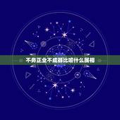 不务正业不成器比喻什么属相，不务正业不成器是什么生肖