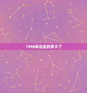 1998年出生的多大了，我属牛的，1998年出生，今年多大了