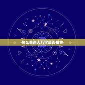 怎么看两人八字是否相合，看看这两人的八字是否相合