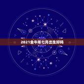 2021金牛年七月出生好吗，2021年属牛忌讳几月出生