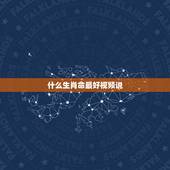 什么生肖命最好视频说，十二生肖哪个属相命最好