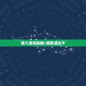 陈九昊和陈翰玥婚配适合不，物业管理南宁市西乡塘区秀安路l一3号1号楼是