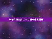 今年农历三月二十七日冲什么属相，农历冲属相是什么意思