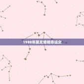 1988年属龙婚姻命运女，1988年属龙的人婚姻怎么样