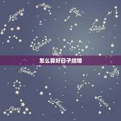 怎么算好日子结婚，怎么算结婚的好日子