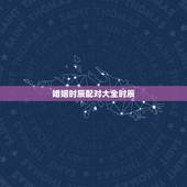 婚姻时辰配对大全时辰，时辰属相配对表