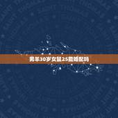 男羊30岁女鼠25能婚配吗，男属羊于女鼠婚配