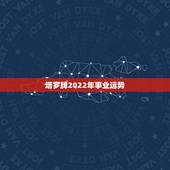 塔罗牌2022年事业运势，使用塔罗牌占卜，可以预测到几年后的事情吗？