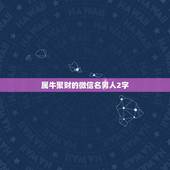 属牛聚财的微信名男人2字，属牛的用什么头微信什么头像好？