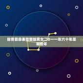 称骨算命表完整版男女二O一一年六十年是哪些年，称骨2023年算命详解