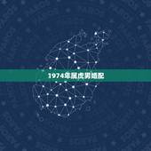 1974年属虎男婚配，1974年属虎的男人和1974年年属虎的女人婚配