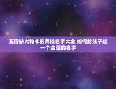 五行缺火和木的男孩名字大全 如何给孩子起一个合适的名字