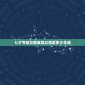 七夕节给女朋友发红包发多少合适，七夕给喜欢的女生发多少红包合适，暗示我