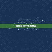 属虎月份出生的命运，2022年属虎几月出生好