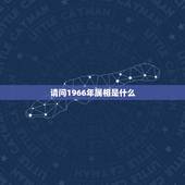 请问1966年属相是什么，1966年的属相是什么