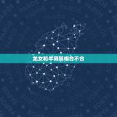 龙女和牛男属相合不合，属牛男与属龙女相配吗？