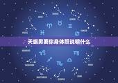 天蝎男要你身体照说明什么，天蝎男身体接触的暗示
