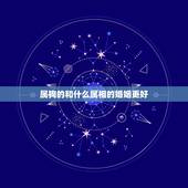属狗的和什么属相的婚姻更好，属狗的婚姻更佳生肖