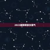 2022最新昵称女霸气，2023最新昵称可爱女