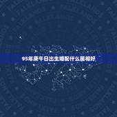 95年庚午日出生婚配什么属相好，1995年属猪和什么属相最好
