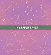 2021年生肖马的全年运势，2021年属马人的全年运势女