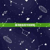 属马的生在午时好吗，属马的女人生在午时好不好