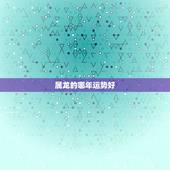 属龙的哪年运势好，属龙的今年运势怎样？