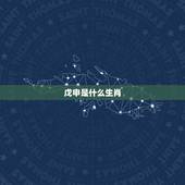 戊申是什么生肖，戊申是属什么生肖