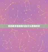 妈妈属羊爸爸属马生什么属相的好，属马的爸爸妈妈生什么生肖最好