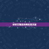 好听又难忘的网名英文版，好看又好听的英文网名