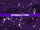 如何查看自己上升星座，请问怎么查询自己的上升星座呢？