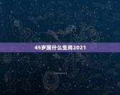 45岁属什么生肖2021，2021年45岁属什么生肖？