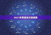 2021年黄道吉日宜嫁娶，2021年2月1号到9号哪一天是黄道吉日，适
