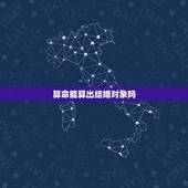 算命能算出结婚对象吗，算命可以算出一个人有没有在谈恋爱吗