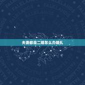 夫妻都是二婚怎么办婚礼，女方是二婚，男方是头婚，准生证怎么办