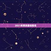 2021年男孩最佳取名，男孩取名字寓意好的字2021年