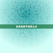 生肖运势不佳怎么办，婚姻运势不佳怎么办
